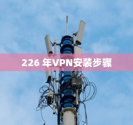 226 年VPN安装步骤 226 年VPN安装步骤