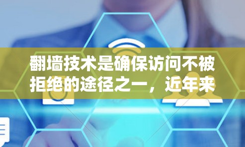 翻墙技术是确保访问不被拒绝的途径之一，近年来，随着技术的发展，翻墙体验越来越便利和高效。以下是对最新翻墙技术的总结和建议