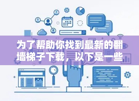 为了帮助你找到最新的翻墙<strong>梯子</strong>下载，以下是一些建议和步骤