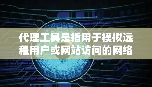 代理工具是指用于模拟远程用户或网站访问的网络代理，常见的代理工具包括以下几种