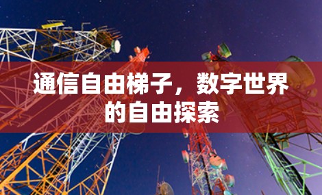 通信自由<strong>梯子</strong>，数字世界的自由探索