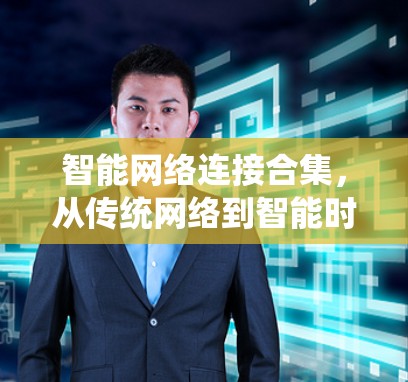 智能网络连接合集，从传统网络到智能时代