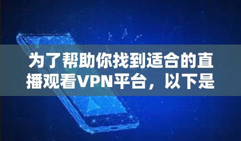 为了帮助你找到适合的直播观看VPN平台,以下是详细的步骤和信息