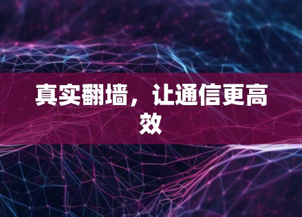 真实翻墙,让通信更高效