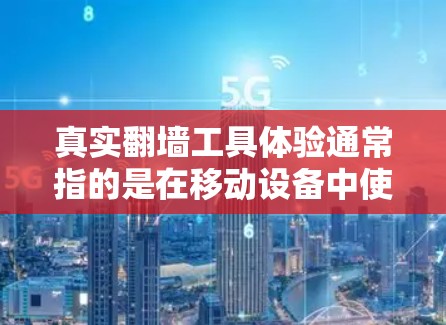 真实翻墙工具体验通常指的是在移动设备中使用翻墙工具进行访问被封或禁用网站的操作体验。以下是一些可能的步骤和注意事项,帮助你更好地理解和使用翻墙工具