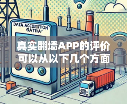 真实翻墙APP的评价可以从以下几个方面进行综合分析,以全面展示其优缺点并提供有帮助的建议