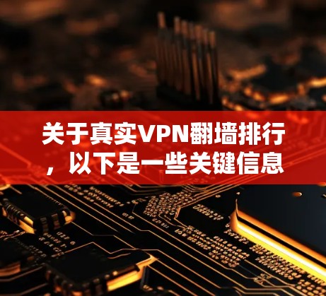 关于真实VPN翻墙排行，以下是一些关键信息和推荐，供参考
