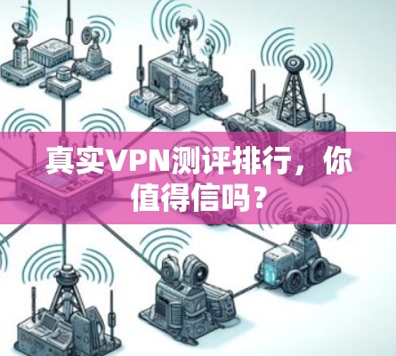 真实VPN测评排行,你值得信吗?