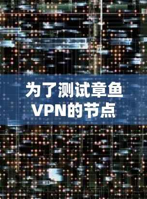 为了测试章鱼VPN的节点并获取测速信息,您可以按照以下步骤进行操作