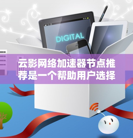 云影网络加速器节点推荐是一个帮助用户选择适合加速下载的云服务器的工具。以下是根据云影网络加速器的功能和推荐特点，为用户提供清晰的云服务器推荐信息