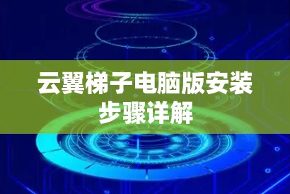 云翼梯子电脑版安装步骤详解