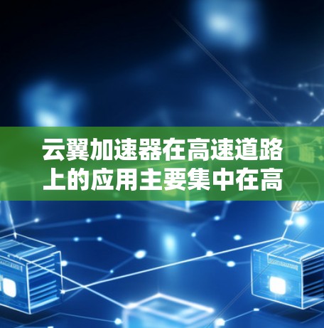 云翼加速器在高速道路上的应用主要集中在高速公路上，特别是在高速公路和高铁线路中，通过提供高速网络连接和快速路由技术，显著提升了交通效率。以下是对云翼加速器在高速道路应用的详细分析